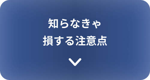 知らなきゃ損する注意点