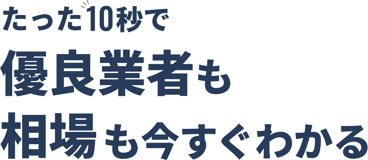 たった10秒で優良業者も相場も今すぐわかる